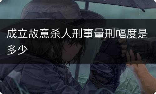 成立故意杀人刑事量刑幅度是多少