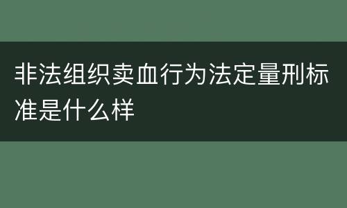 非法组织卖血行为法定量刑标准是什么样