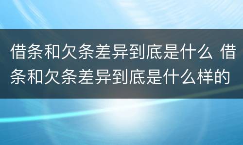 借条和欠条差异到底是什么 借条和欠条差异到底是什么样的