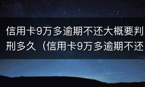 信用卡9万多逾期不还大概要判刑多久（信用卡9万多逾期不还大概要判刑多久才能减刑）