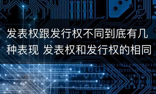 发表权跟发行权不同到底有几种表现 发表权和发行权的相同点