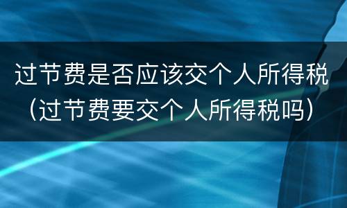 过节费是否应该交个人所得税（过节费要交个人所得税吗）