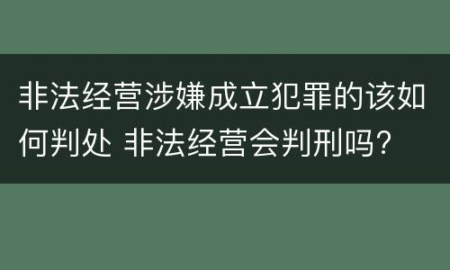 非法经营涉嫌成立犯罪的该如何判处 非法经营会判刑吗?
