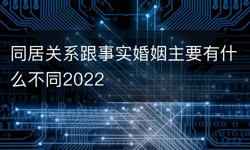 同居关系跟事实婚姻主要有什么不同2022