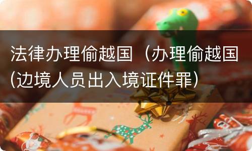 法律办理偷越国（办理偷越国(边境人员出入境证件罪）