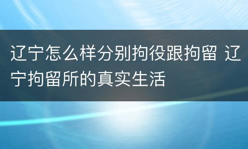 辽宁怎么样分别拘役跟拘留 辽宁拘留所的真实生活