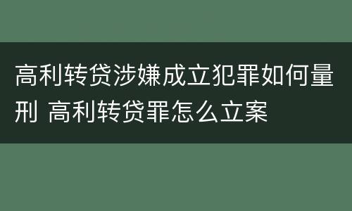 高利转贷涉嫌成立犯罪如何量刑 高利转贷罪怎么立案