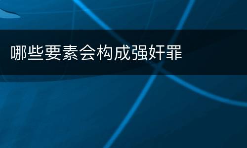 哪些要素会构成强奸罪