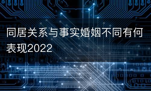 同居关系与事实婚姻不同有何表现2022