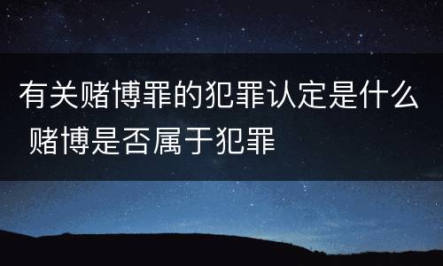有关赌博罪的犯罪认定是什么 赌博是否属于犯罪