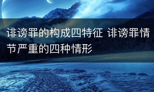 诽谤罪的构成四特征 诽谤罪情节严重的四种情形