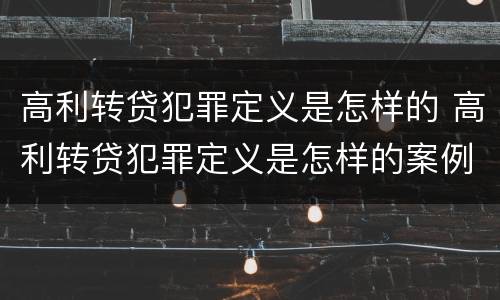 高利转贷犯罪定义是怎样的 高利转贷犯罪定义是怎样的案例
