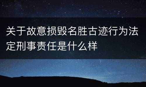 关于故意损毁名胜古迹行为法定刑事责任是什么样