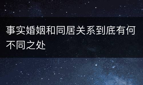 事实婚姻和同居关系到底有何不同之处
