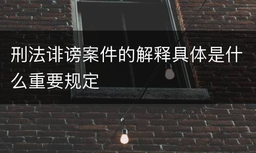 刑法诽谤案件的解释具体是什么重要规定