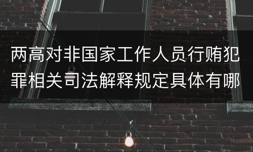 两高对非国家工作人员行贿犯罪相关司法解释规定具体有哪些内容