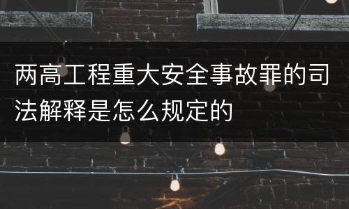 两高工程重大安全事故罪的司法解释是怎么规定的