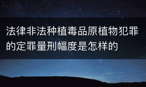 法律非法种植毒品原植物犯罪的定罪量刑幅度是怎样的