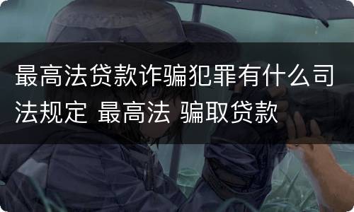 最高法贷款诈骗犯罪有什么司法规定 最高法 骗取贷款
