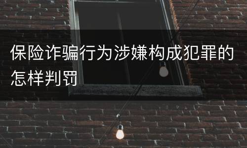 保险诈骗行为涉嫌构成犯罪的怎样判罚