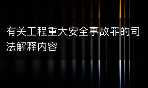 有关工程重大安全事故罪的司法解释内容