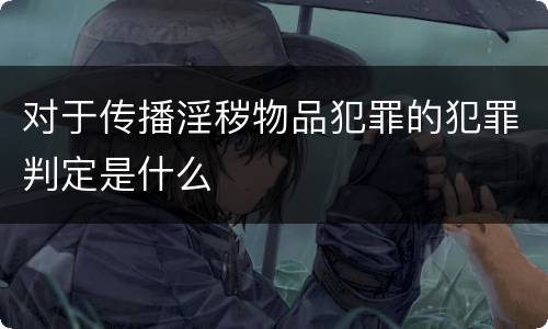 对于传播淫秽物品犯罪的犯罪判定是什么
