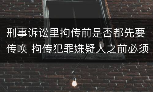 刑事诉讼里拘传前是否都先要传唤 拘传犯罪嫌疑人之前必须先传唤
