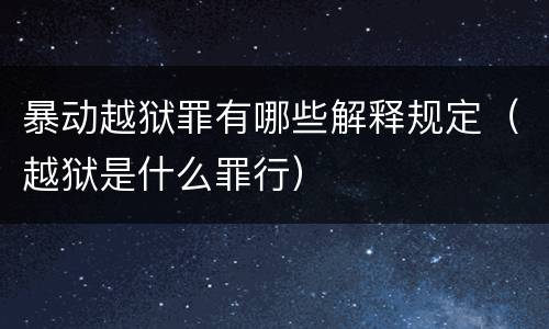 暴动越狱罪有哪些解释规定（越狱是什么罪行）