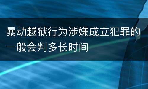 暴动越狱行为涉嫌成立犯罪的一般会判多长时间