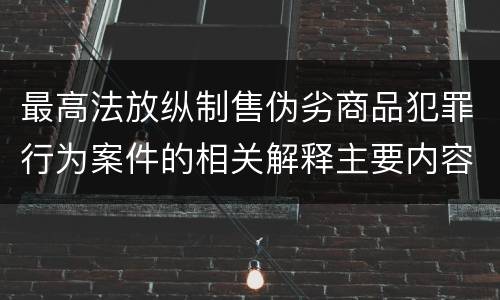 最高法放纵制售伪劣商品犯罪行为案件的相关解释主要内容是什么