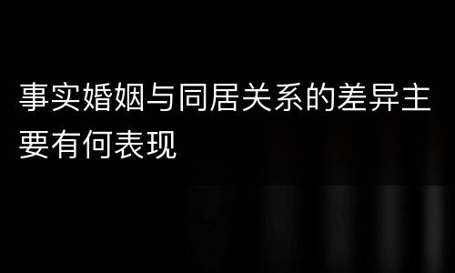 事实婚姻与同居关系的差异主要有何表现