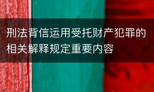 刑法背信运用受托财产犯罪的相关解释规定重要内容