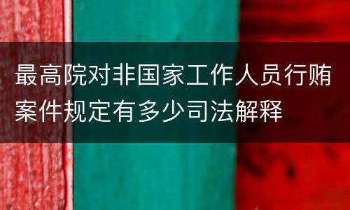 最高院对非国家工作人员行贿案件规定有多少司法解释
