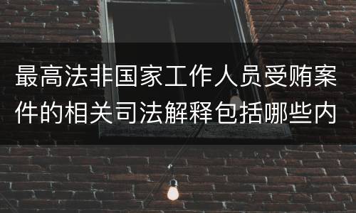 最高法非国家工作人员受贿案件的相关司法解释包括哪些内容