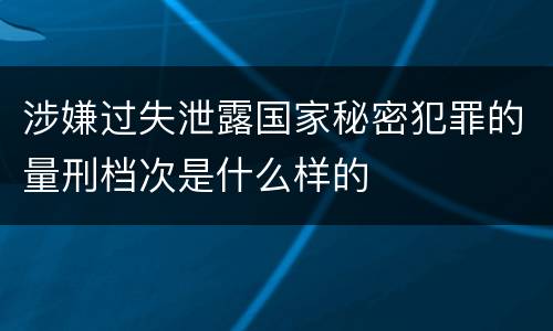 涉嫌过失泄露国家秘密犯罪的量刑档次是什么样的
