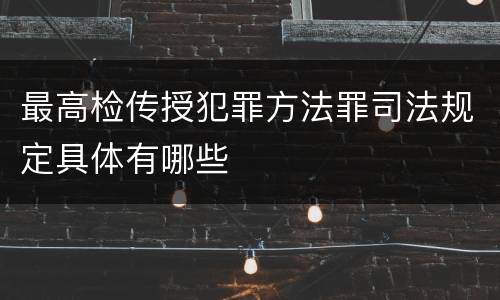 最高检传授犯罪方法罪司法规定具体有哪些