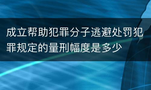 成立帮助犯罪分子逃避处罚犯罪规定的量刑幅度是多少