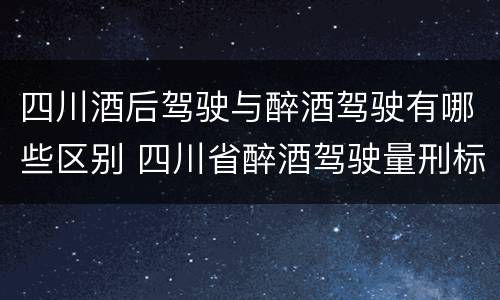 四川酒后驾驶与醉酒驾驶有哪些区别 四川省醉酒驾驶量刑标准