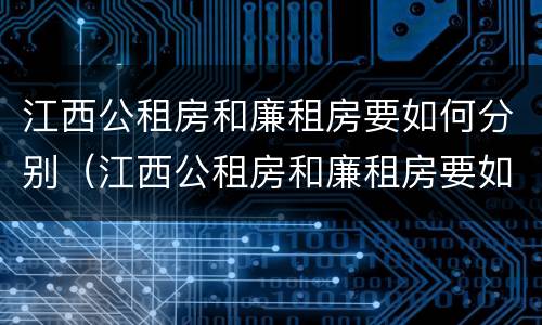江西公租房和廉租房要如何分别（江西公租房和廉租房要如何分别摇号）