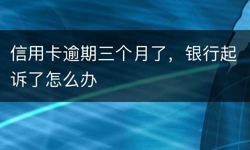 信用卡逾期三个月了，银行起诉了怎么办