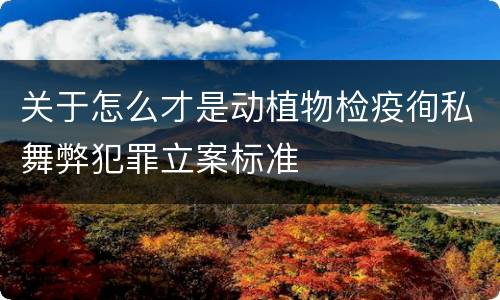 关于怎么才是动植物检疫徇私舞弊犯罪立案标准
