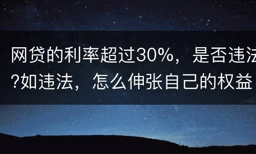 网贷的利率超过30%，是否违法?如违法，怎么伸张自己的权益