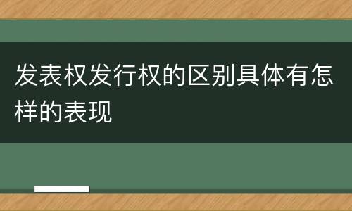 发表权发行权的区别具体有怎样的表现