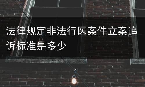 法律规定非法行医案件立案追诉标准是多少
