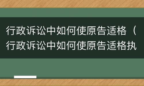 行政诉讼中如何使原告适格（行政诉讼中如何使原告适格执行）