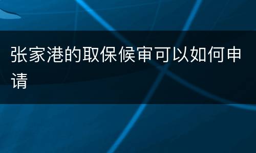 张家港的取保候审可以如何申请