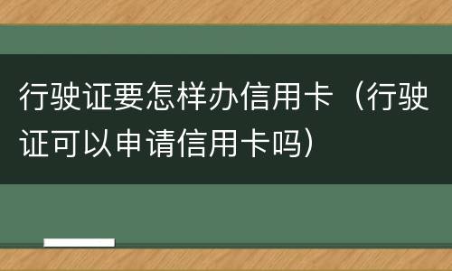 行驶证要怎样办信用卡（行驶证可以申请信用卡吗）