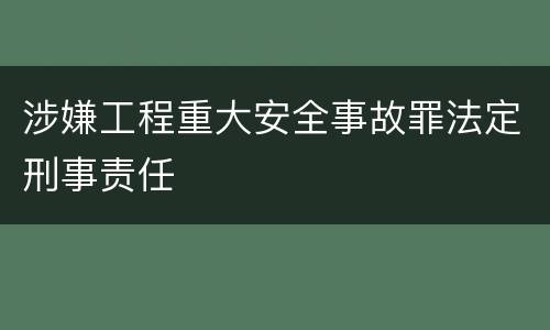 涉嫌工程重大安全事故罪法定刑事责任
