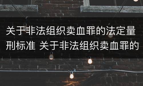 关于非法组织卖血罪的法定量刑标准 关于非法组织卖血罪的法定量刑标准是什么