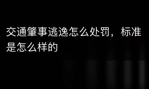 交通肇事逃逸怎么处罚，标准是怎么样的